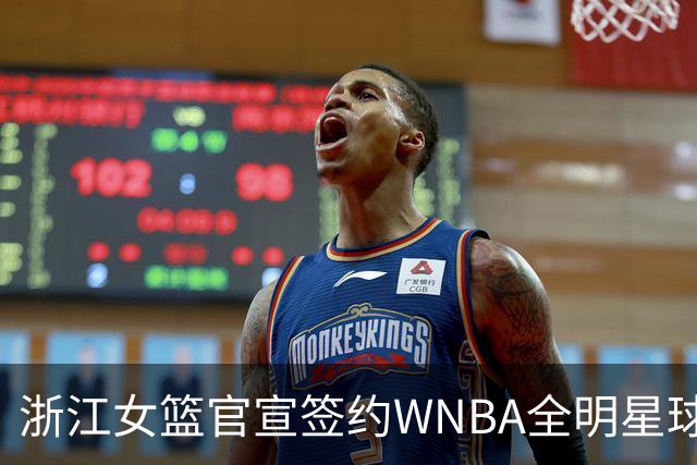 浙江女篮官宣签约WNBA全明星球员仙扬-帕克