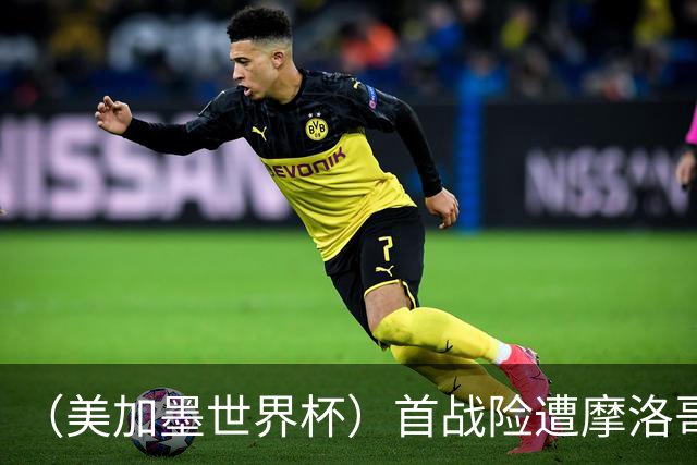 （美加墨世界杯）首战险遭摩洛哥“绝杀” “五星巴西”显颓势？